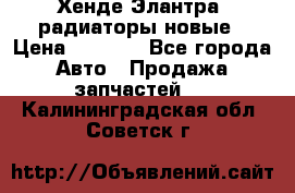 Хенде Элантра3 радиаторы новые › Цена ­ 3 500 - Все города Авто » Продажа запчастей   . Калининградская обл.,Советск г.